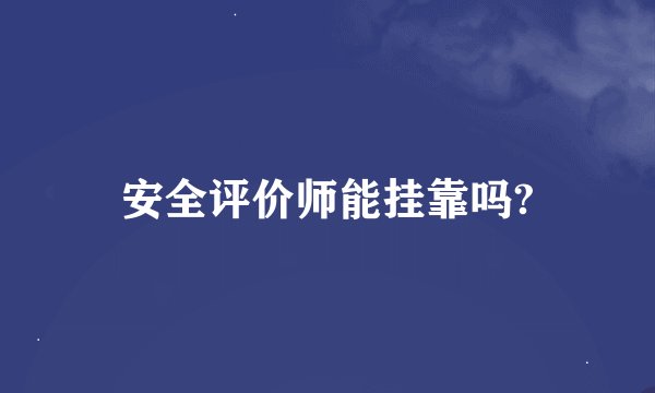 安全评价师能挂靠吗?