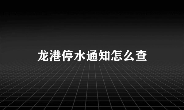 龙港停水通知怎么查