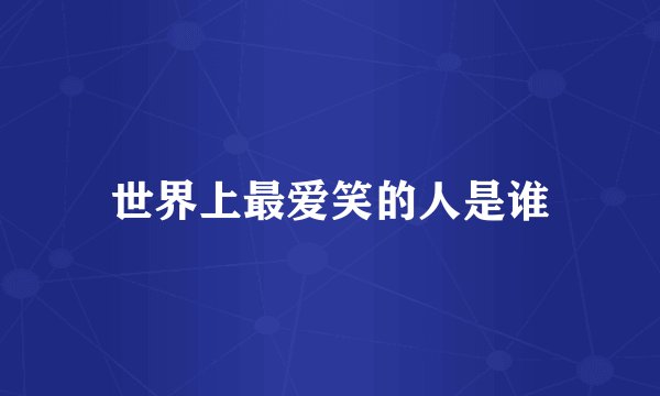 世界上最爱笑的人是谁