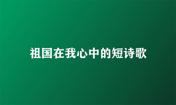 祖国在我心中的短诗歌