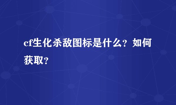 cf生化杀敌图标是什么？如何获取？