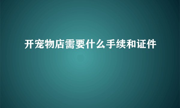 开宠物店需要什么手续和证件