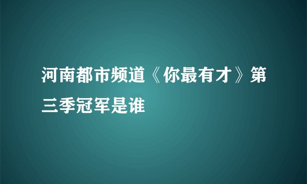 河南都市频道《你最有才》第三季冠军是谁