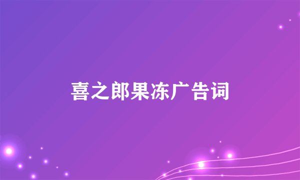 喜之郎果冻广告词
