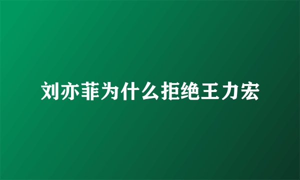 刘亦菲为什么拒绝王力宏