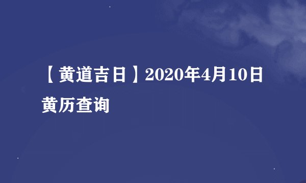 【黄道吉日】2020年4月10日黄历查询