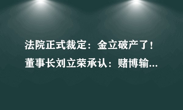 法院正式裁定：金立破产了！董事长刘立荣承认：赌博输掉了十几亿