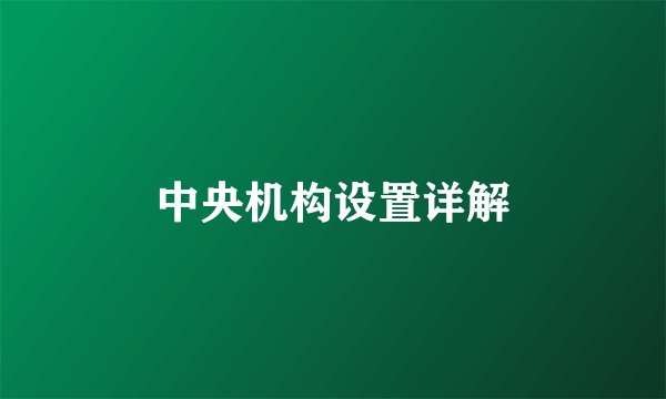 中央机构设置详解