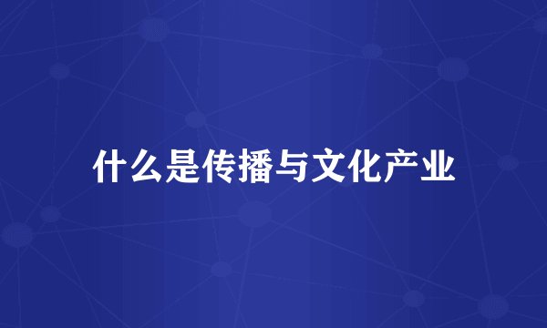什么是传播与文化产业