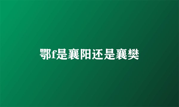 鄂f是襄阳还是襄樊