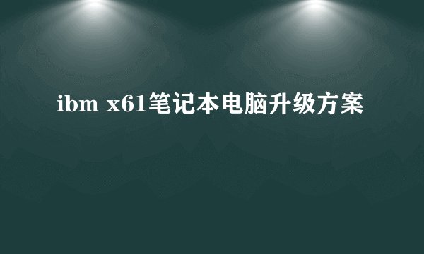 ibm x61笔记本电脑升级方案