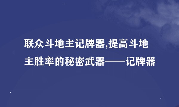 联众斗地主记牌器,提高斗地主胜率的秘密武器——记牌器
