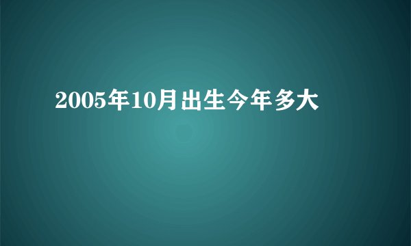 2005年10月出生今年多大