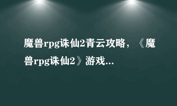 魔兽rpg诛仙2青云攻略，《魔兽rpg诛仙2》游戏攻略指南