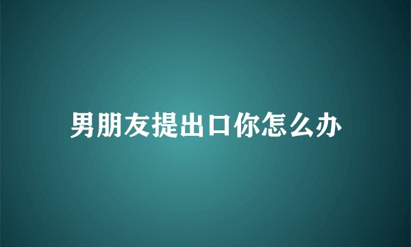 男朋友提出口你怎么办