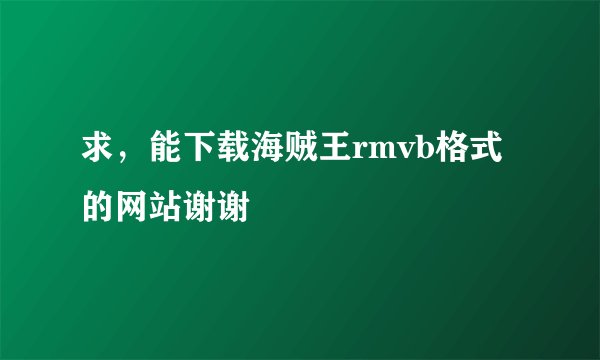 求，能下载海贼王rmvb格式的网站谢谢
