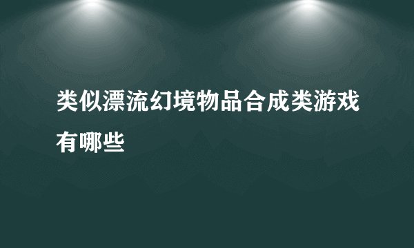 类似漂流幻境物品合成类游戏有哪些