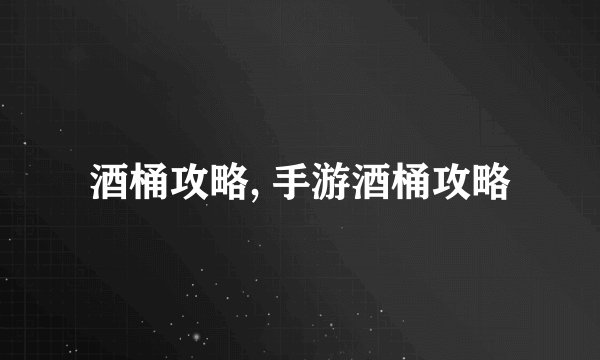 酒桶攻略, 手游酒桶攻略