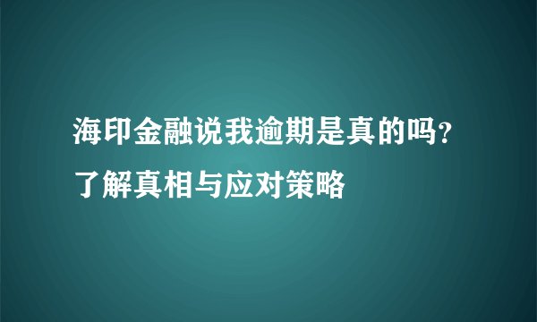 海印金融说我逾期是真的吗？了解真相与应对策略