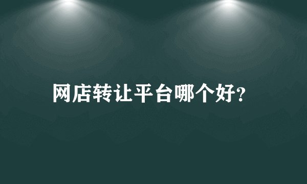 网店转让平台哪个好？