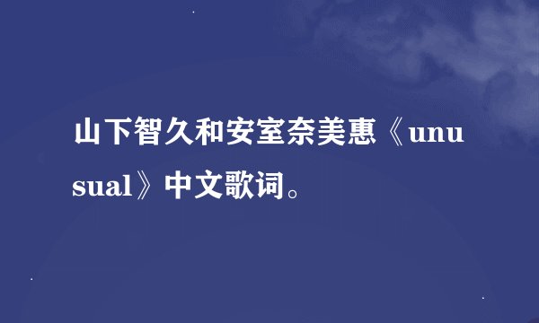 山下智久和安室奈美惠《unusual》中文歌词。