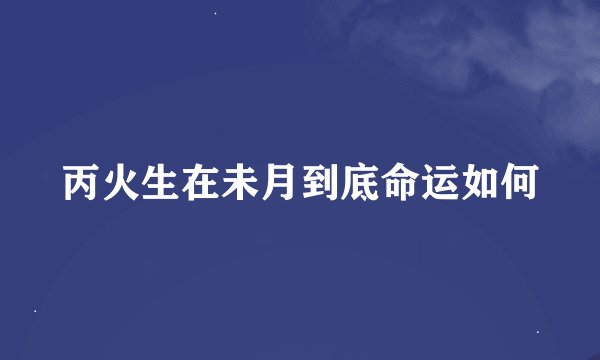 丙火生在未月到底命运如何