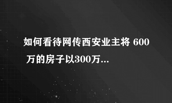 如何看待网传西安业主将 600 万的房子以300万挂牌出售，但必须购买标价 380 万的毕加索假画？