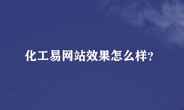 化工易网站效果怎么样？