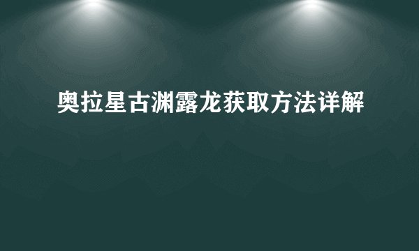 奥拉星古渊露龙获取方法详解