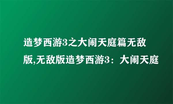 造梦西游3之大闹天庭篇无敌版,无敌版造梦西游3：大闹天庭