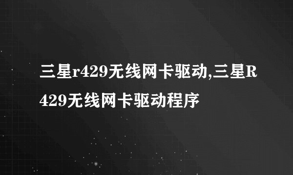 三星r429无线网卡驱动,三星R429无线网卡驱动程序