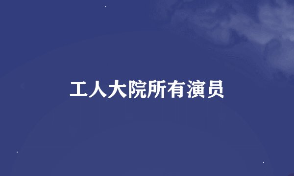 工人大院所有演员