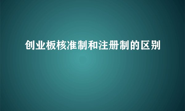 创业板核准制和注册制的区别