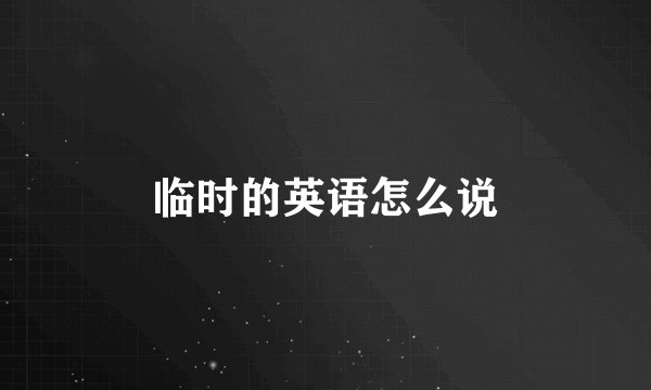 临时的英语怎么说