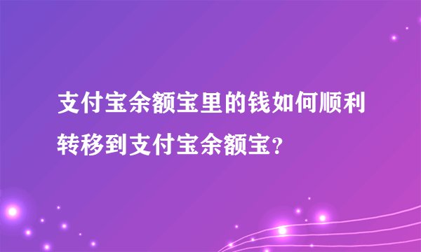 支付宝余额宝里的钱如何顺利转移到支付宝余额宝？