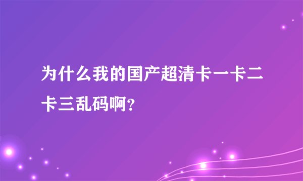 为什么我的国产超清卡一卡二卡三乱码啊？