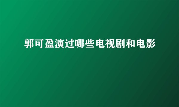 郭可盈演过哪些电视剧和电影