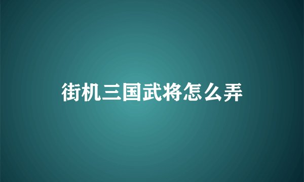 街机三国武将怎么弄