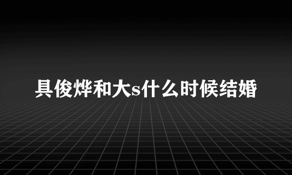 具俊烨和大s什么时候结婚