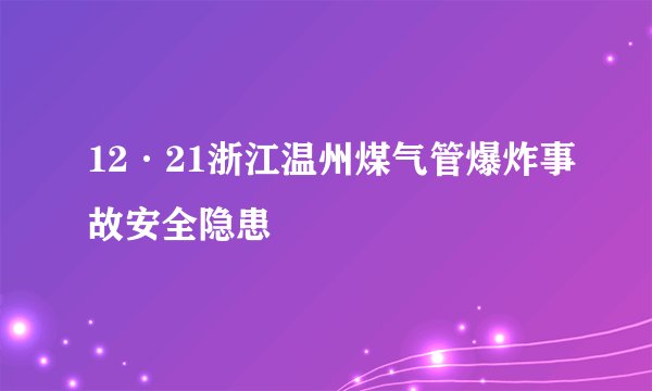 12·21浙江温州煤气管爆炸事故安全隐患