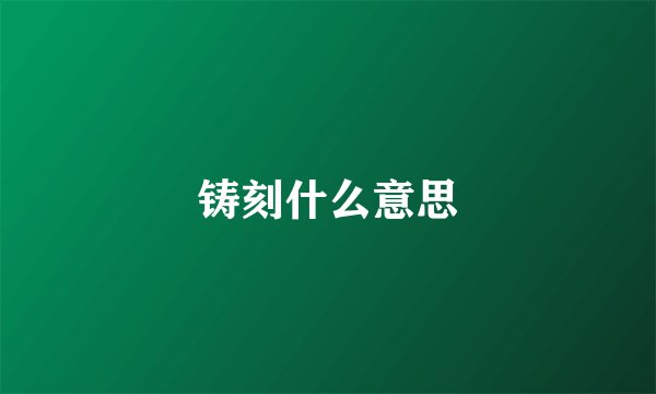 铸刻什么意思