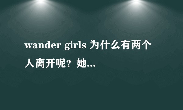 wander girls 为什么有两个人离开呢？她们为什么离开？