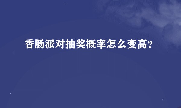 香肠派对抽奖概率怎么变高？