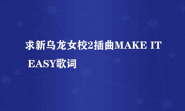 求新乌龙女校2插曲MAKE IT EASY歌词