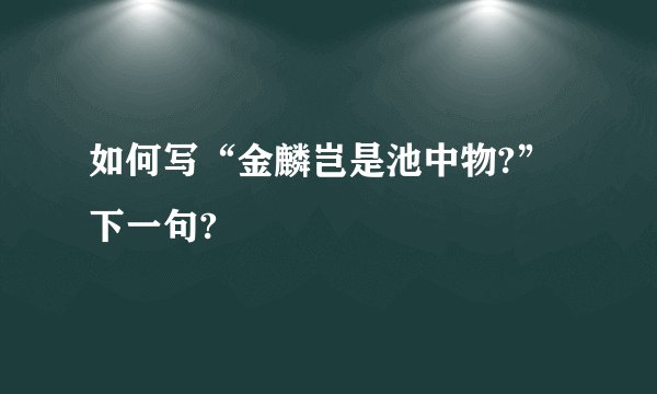 如何写“金麟岂是池中物?”下一句?