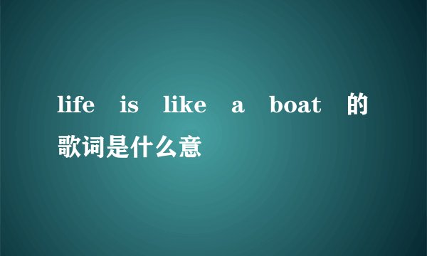 life is like a boat 的歌词是什么意