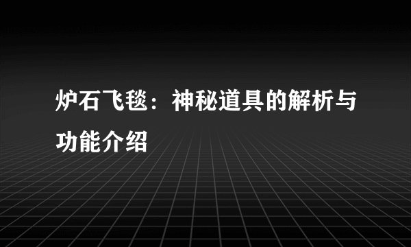 炉石飞毯：神秘道具的解析与功能介绍