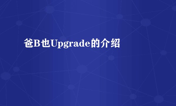 爸B也Upgrade的介绍