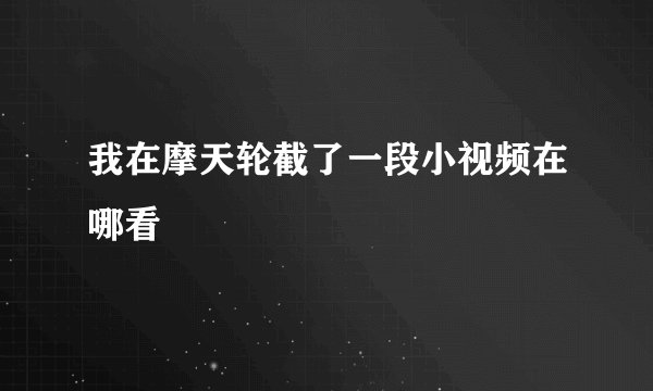 我在摩天轮截了一段小视频在哪看