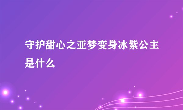 守护甜心之亚梦变身冰紫公主是什么